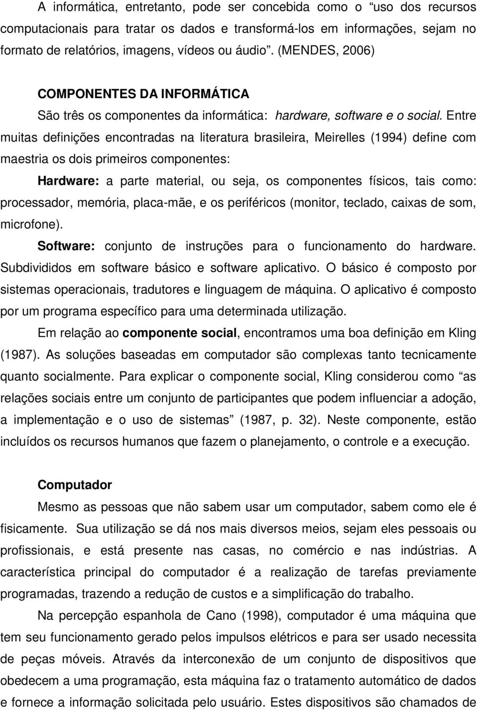 Entre muitas definições encontradas na literatura brasileira, Meirelles (1994) define com maestria os dois primeiros componentes: Hardware: a parte material, ou seja, os componentes físicos, tais