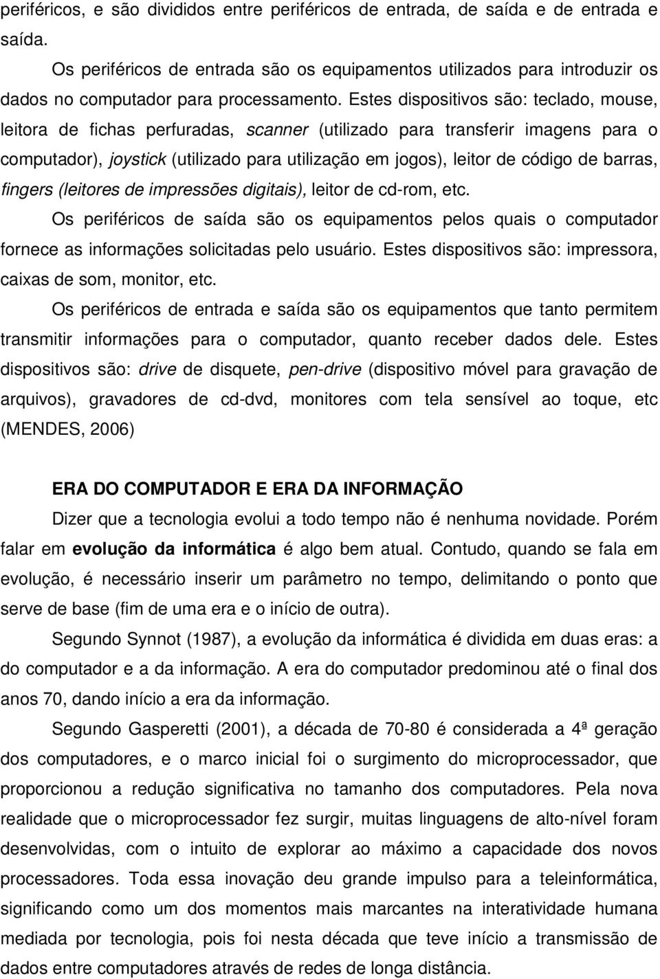 Estes dispositivos são: teclado, mouse, leitora de fichas perfuradas, scanner (utilizado para transferir imagens para o computador), joystick (utilizado para utilização em jogos), leitor de código de