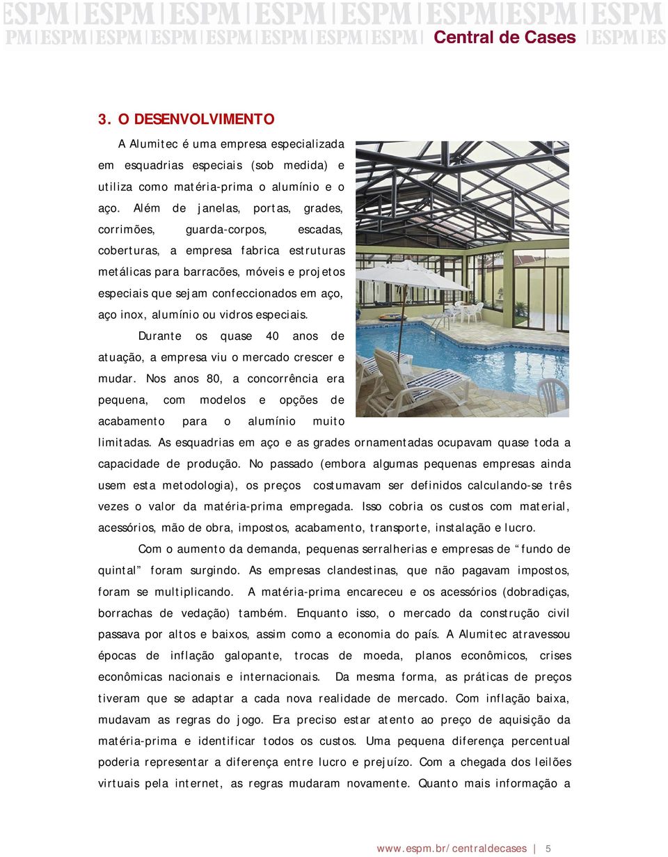 inox, alumínio ou vidros especiais. Durante os quase 40 anos de atuação, a empresa viu o mercado crescer e mudar.