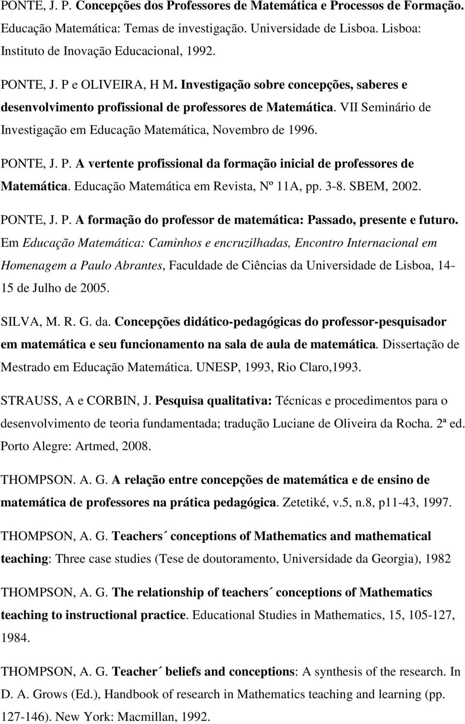 PONTE, J. P. A vertente profissional da formação inicial de professores de Matemática. Educação Matemática em Revista, Nº 11A, pp. 3-8. SBEM, 2002. PONTE, J. P. A formação do professor de matemática: Passado, presente e futuro.