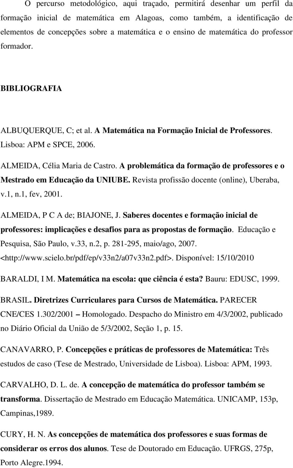 A problemática da formação de professores e o Mestrado em Educação da UNIUBE. Revista profissão docente (online), Uberaba, v.1, n.1, fev, 2001. ALMEIDA, P C A de; BIAJONE, J.