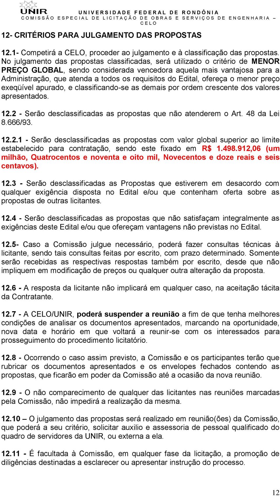 Edital, ofereça o menor preço exeqüível apurado, e classificando-se as demais por ordem crescente dos valores apresentados. 12.2 - Serão desclassificadas as propostas que não atenderem o Art.