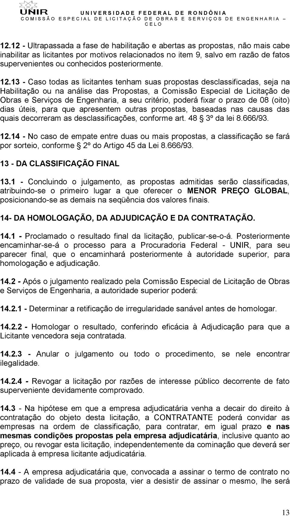 13 - Caso todas as licitantes tenham suas propostas desclassificadas, seja na Habilitação ou na análise das Propostas, a Comissão Especial de Licitação de Obras e Serviços de Engenharia, a seu