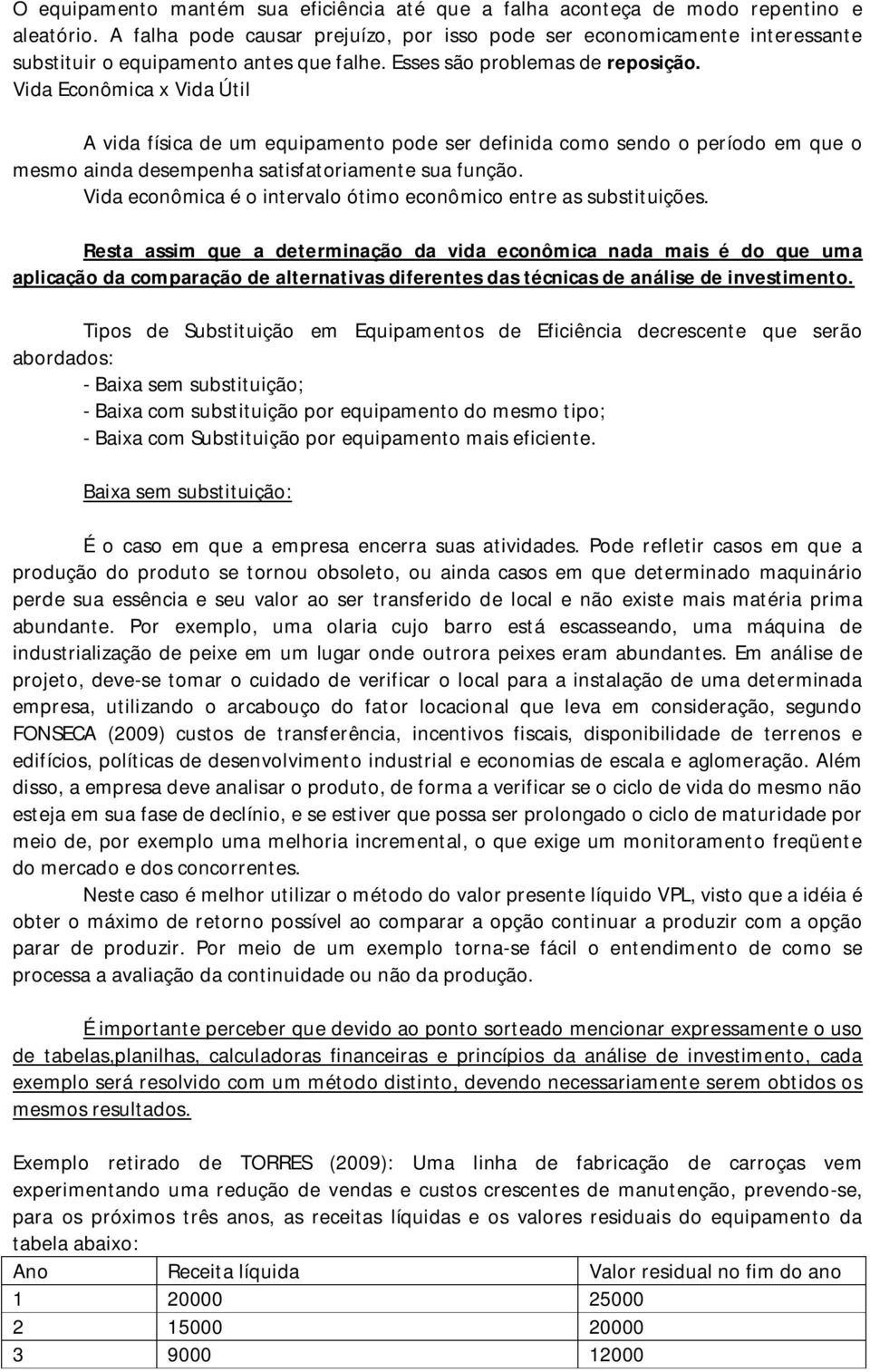 Vida Econômica x Vida Útil A vida física de um equipamento pode ser definida como sendo o período em que o mesmo ainda desempenha satisfatoriamente sua função.