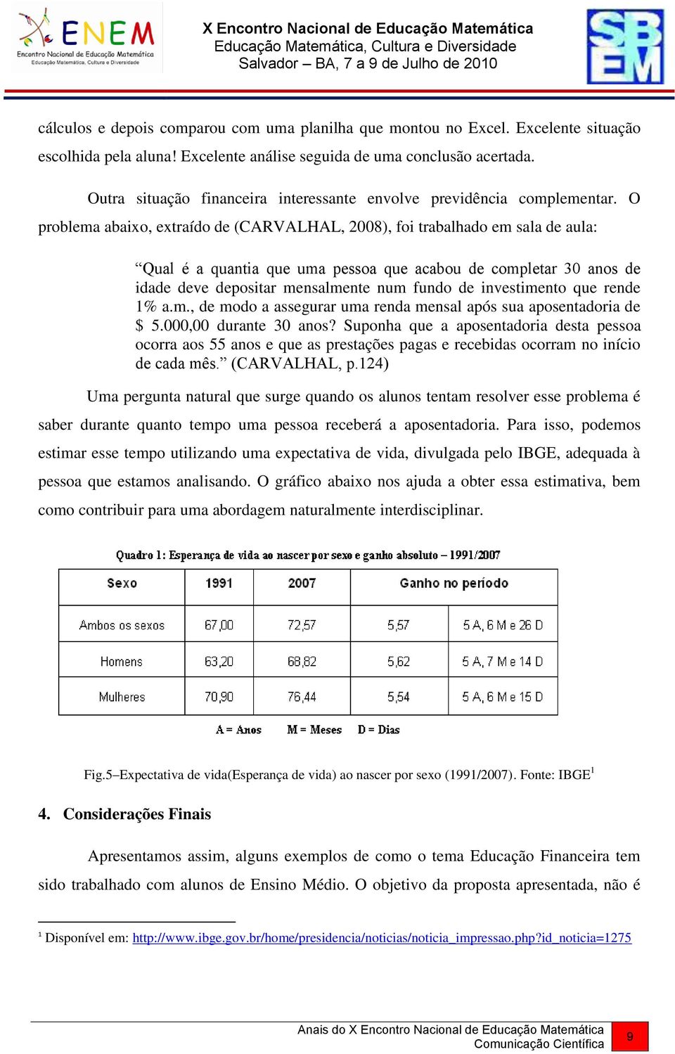 O problema abaixo, extraído de (CARVALHAL, 2008), foi trabalhado em sala de aula: Qual é a quantia que uma pessoa que acabou de completar 30 anos de idade deve depositar mensalmente num fundo de