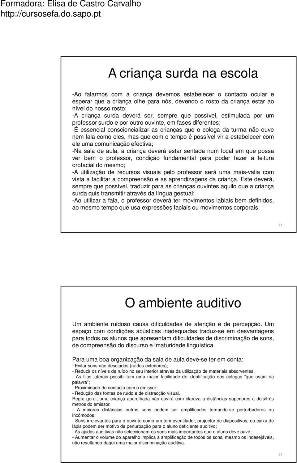 como eles, mas que com o tempo é possível vir a estabelecer com ele uma comunicação efectiva; -Na sala de aula, a criança deverá estar sentada num local em que possa ver bem o professor, condição