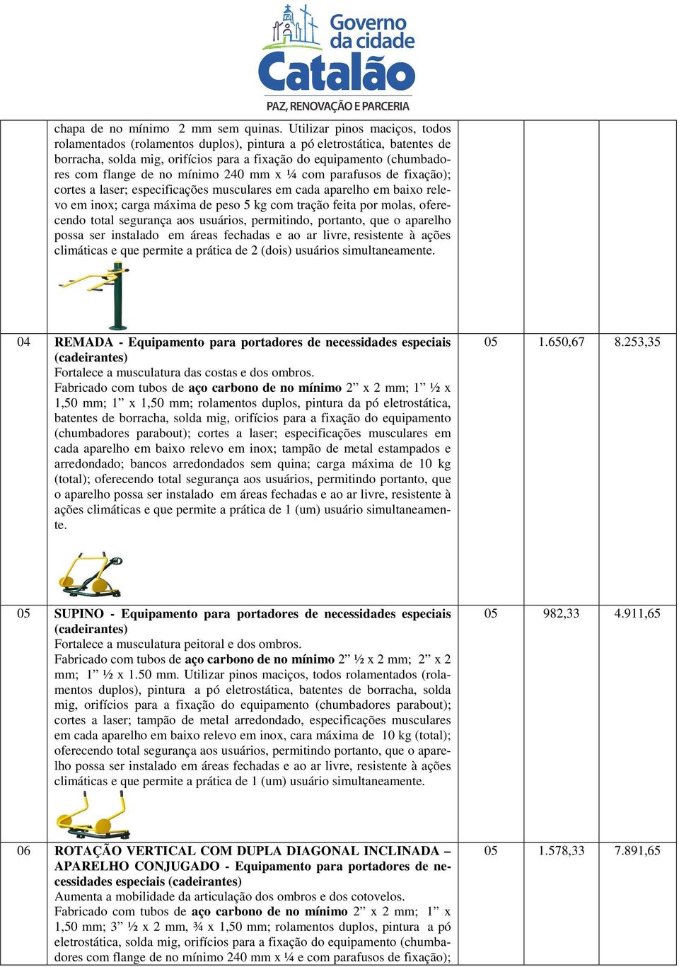 mínimo 240 mm x ¼ com parafusos de fixação); cortes a laser; especificações musculares em cada aparelho em baixo relevo em inox; carga máxima de peso 5 kg com tração feita por molas, oferecendo total