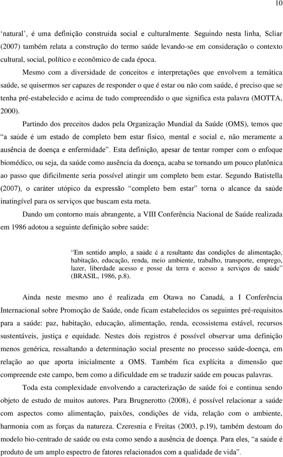 Mesmo com a diversidade de conceitos e interpretações que envolvem a temática saúde, se quisermos ser capazes de responder o que é estar ou não com saúde, é preciso que se tenha pré-estabelecido e