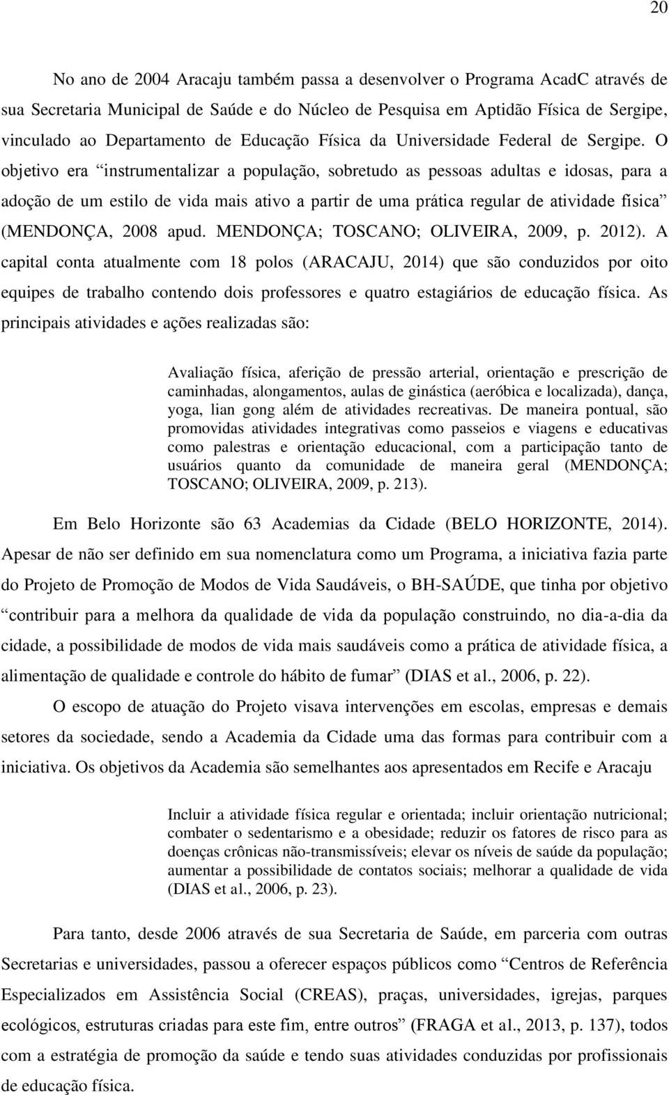 O objetivo era instrumentalizar a população, sobretudo as pessoas adultas e idosas, para a adoção de um estilo de vida mais ativo a partir de uma prática regular de atividade física (MENDONÇA, 2008