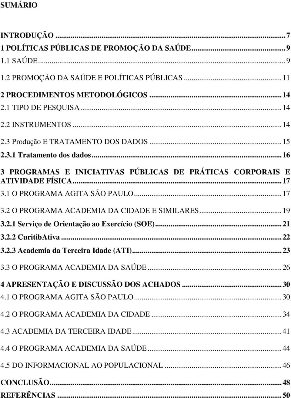 1 O PROGRAMA AGITA SÃO PAULO... 17 3.2 O PROGRAMA ACADEMIA DA CIDADE E SIMILARES... 19 3.2.1 Serviço de Orientação ao Exercício (SOE)... 21 3.2.2 CuritibAtiva... 22 3.2.3 Academia da Terceira Idade (ATI).