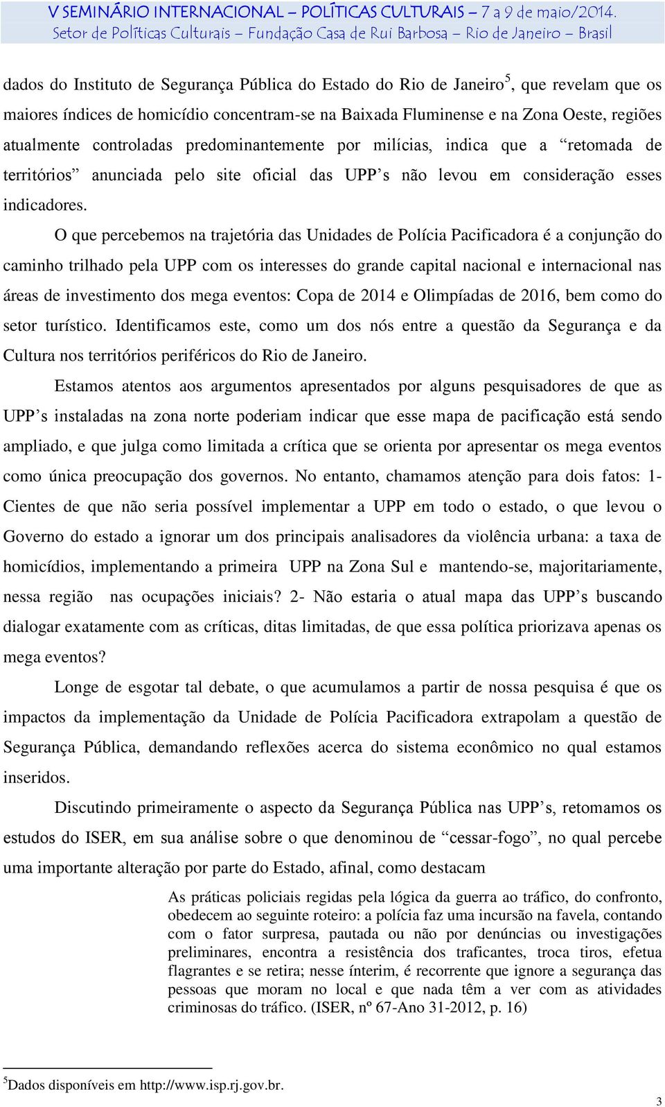 O que percebemos na trajetória das Unidades de Polícia Pacificadora é a conjunção do caminho trilhado pela UPP com os interesses do grande capital nacional e internacional nas áreas de investimento