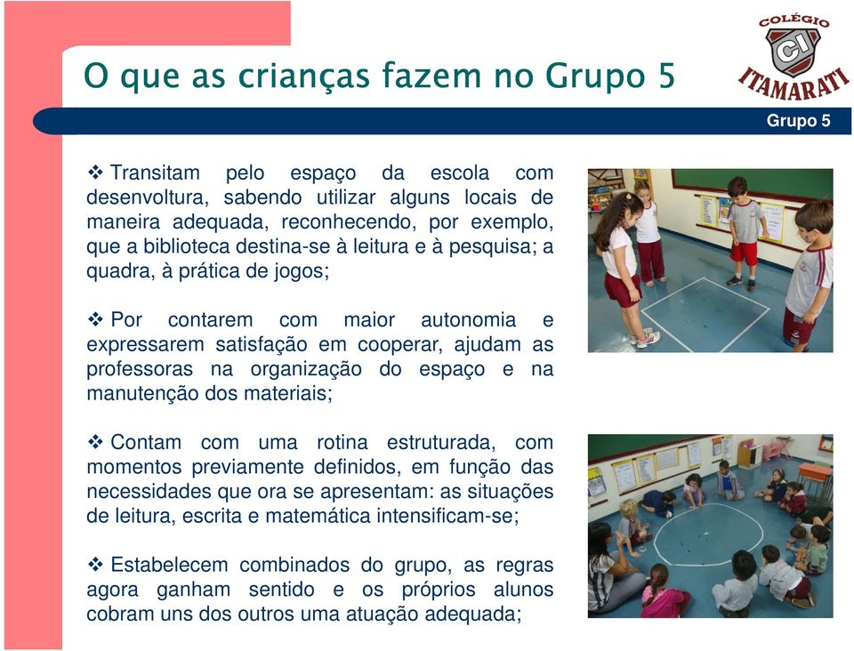 do espaço e na manutenção dos materiais; Contam com uma rotina estruturada, com momentos previamente definidos, em função das necessidades que ora se apresentam: as situações