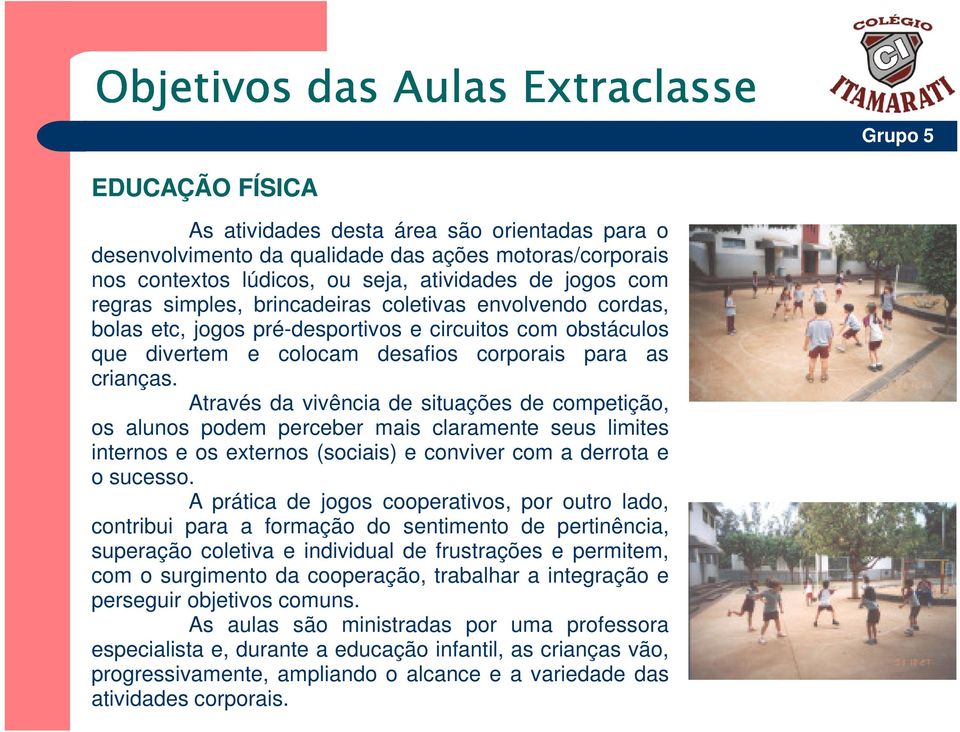 Através da vivência de situações de competição, os alunos podem perceber mais claramente seus limites internos e os externos (sociais) e conviver com a derrota e o sucesso.