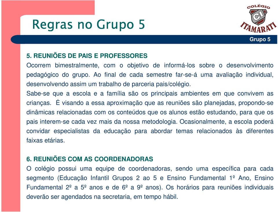 Sabe-se que a escola e a família são os principais ambientes em que convivem as crianças.