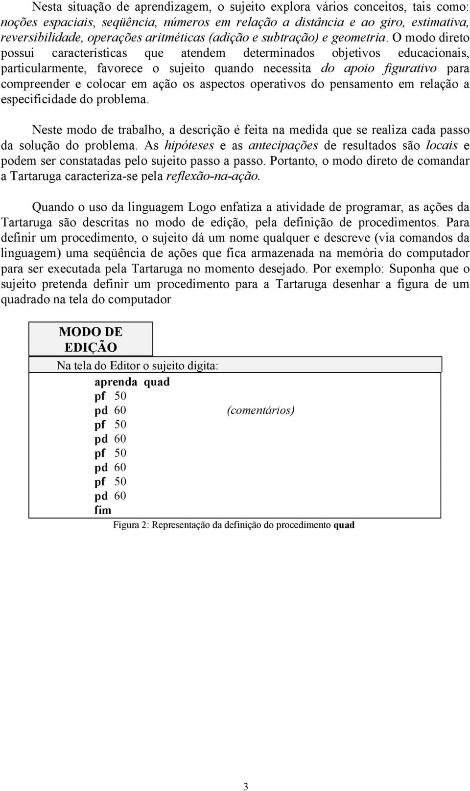 O modo direto possui características que atendem determinados objetivos educacionais, particularmente, favorece o sujeito quando necessita do apoio figurativo para compreender e colocar em ação os