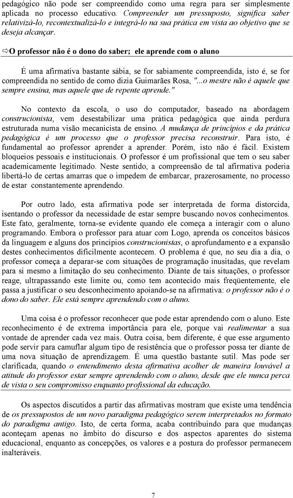 O professor não é o dono do saber; ele aprende com o aluno É uma afirmativa bastante sábia, se for sabiamente compreendida, isto é, se for compreendida no sentido de como dizia Guimarães Rosa, ".