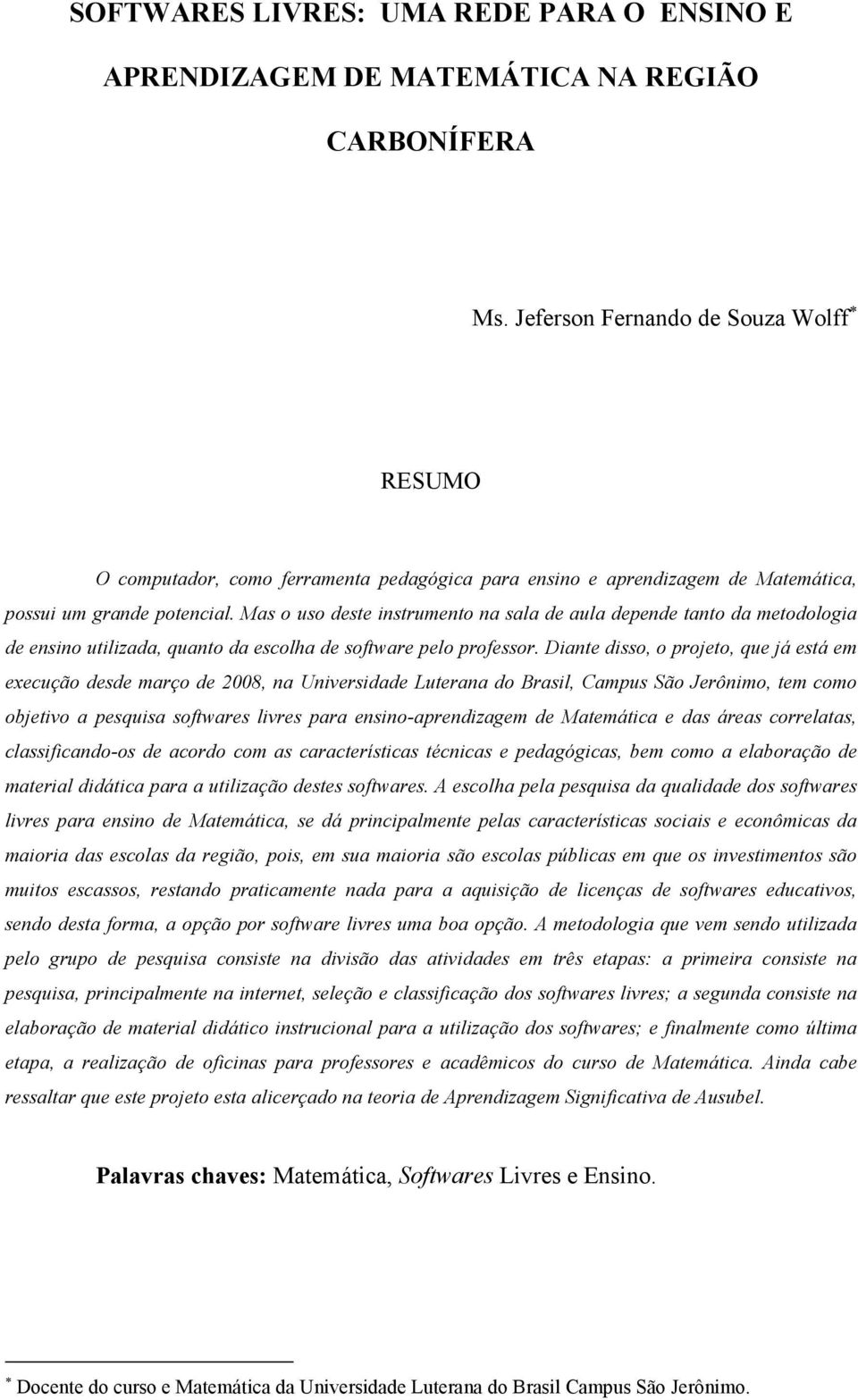 Mas o uso deste instrumento na sala de aula depende tanto da metodologia de ensino utilizada, quanto da escolha de software pelo professor.