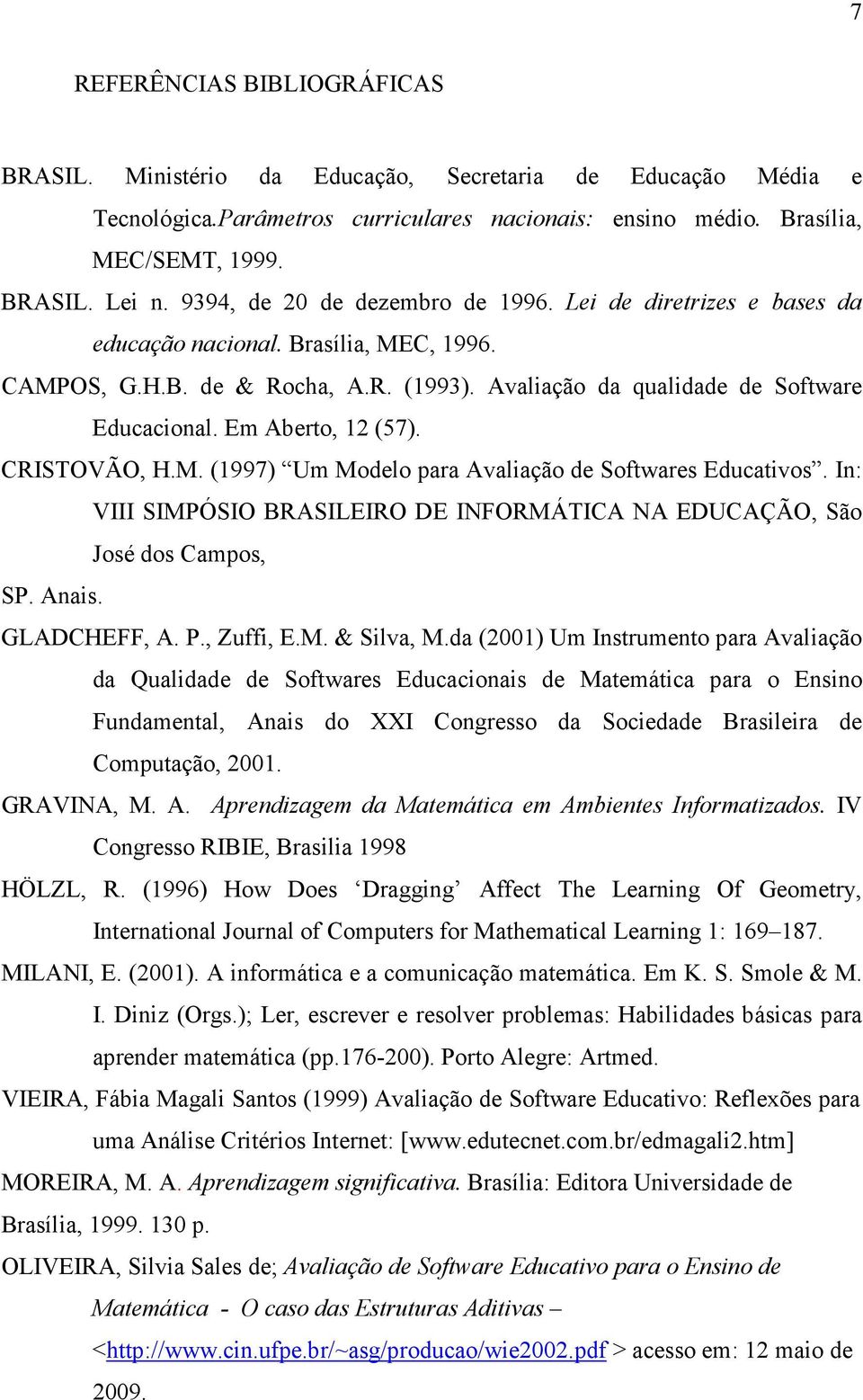 Em Aberto, 12 (57). CRISTOVÃO, H.M. (1997) Um Modelo para Avaliação de Softwares Educativos. In: VIII SIMPÓSIO BRASILEIRO DE INFORMÁTICA NA EDUCAÇÃO, São José dos Campos, SP. Anais. GLADCHEFF, A. P.