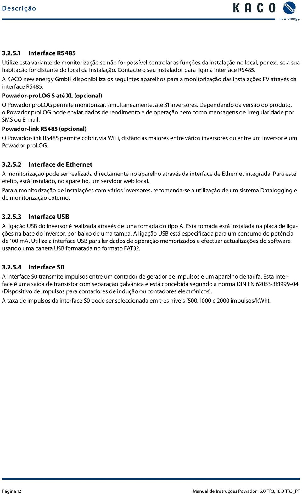 A KACO new energy GmbH disponibiliza os seguintes aparelhos para a monitorização das instalações FV através da interface RS485: Powador-proLOG S até XL (opcional) O Powador prolog permite