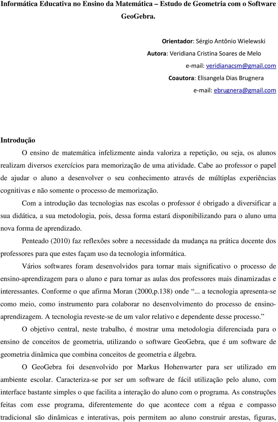 com Introdução O ensino de matemática infelizmente ainda valoriza a repetição, ou seja, os alunos realizam diversos exercícios para memorização de uma atividade.