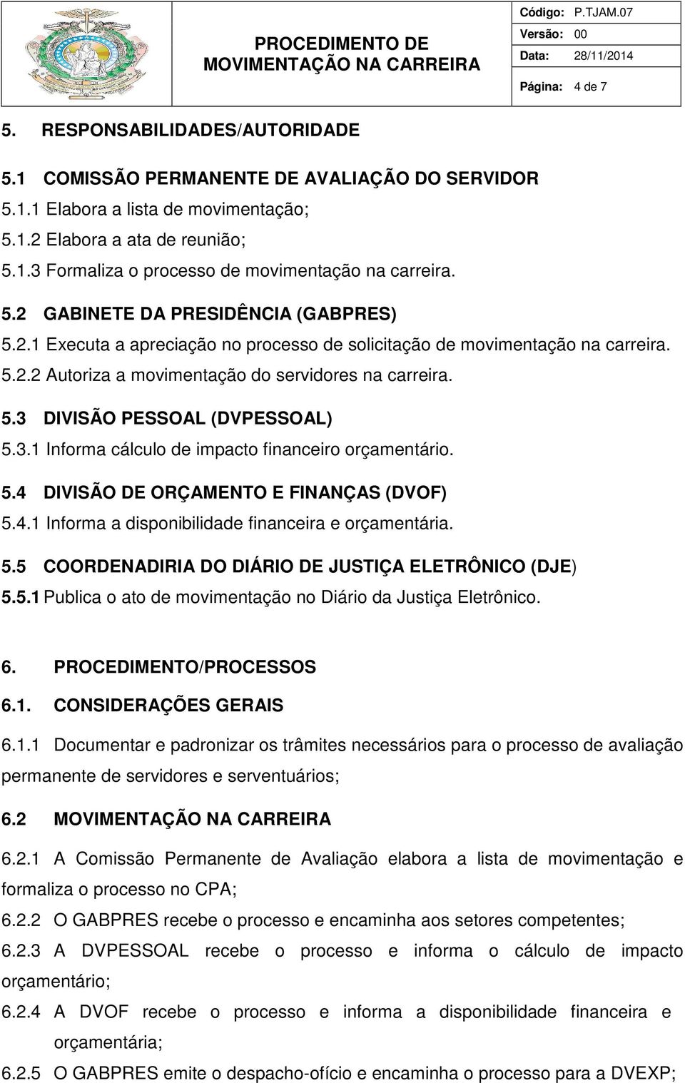 3.1 Informa cálculo de impacto financeiro orçamentário. 5.4 DIVISÃO DE ORÇAMENTO E FINANÇAS (DVOF) 5.4.1 Informa a disponibilidade financeira e orçamentária. 5.5 COORDENADIRIA DO DIÁRIO DE JUSTIÇA ELETRÔNICO (DJE) 5.