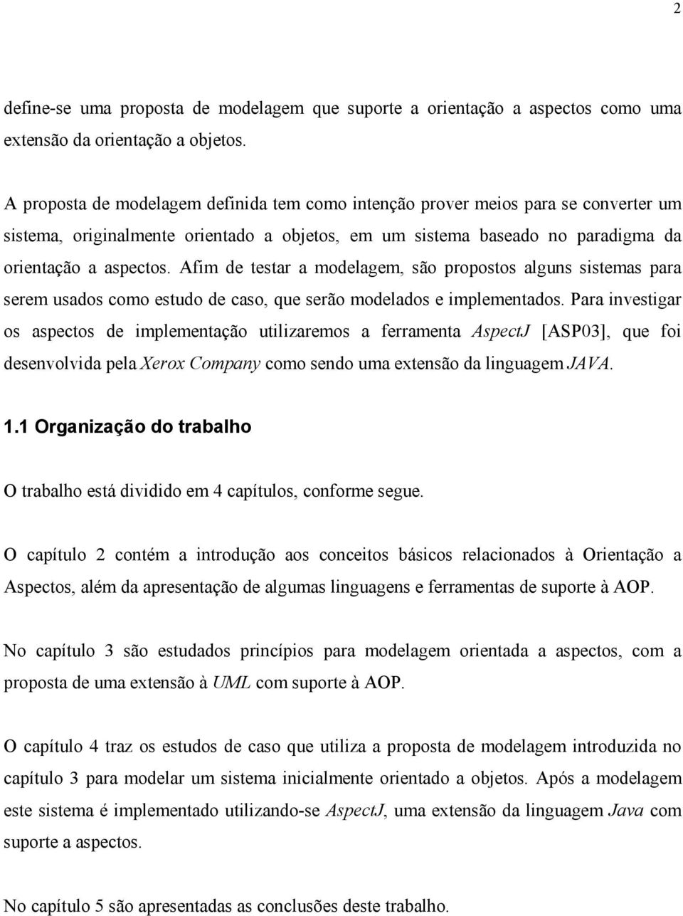 Afim de testar a modelagem, são propostos alguns sistemas para serem usados como estudo de caso, que serão modelados e implementados.