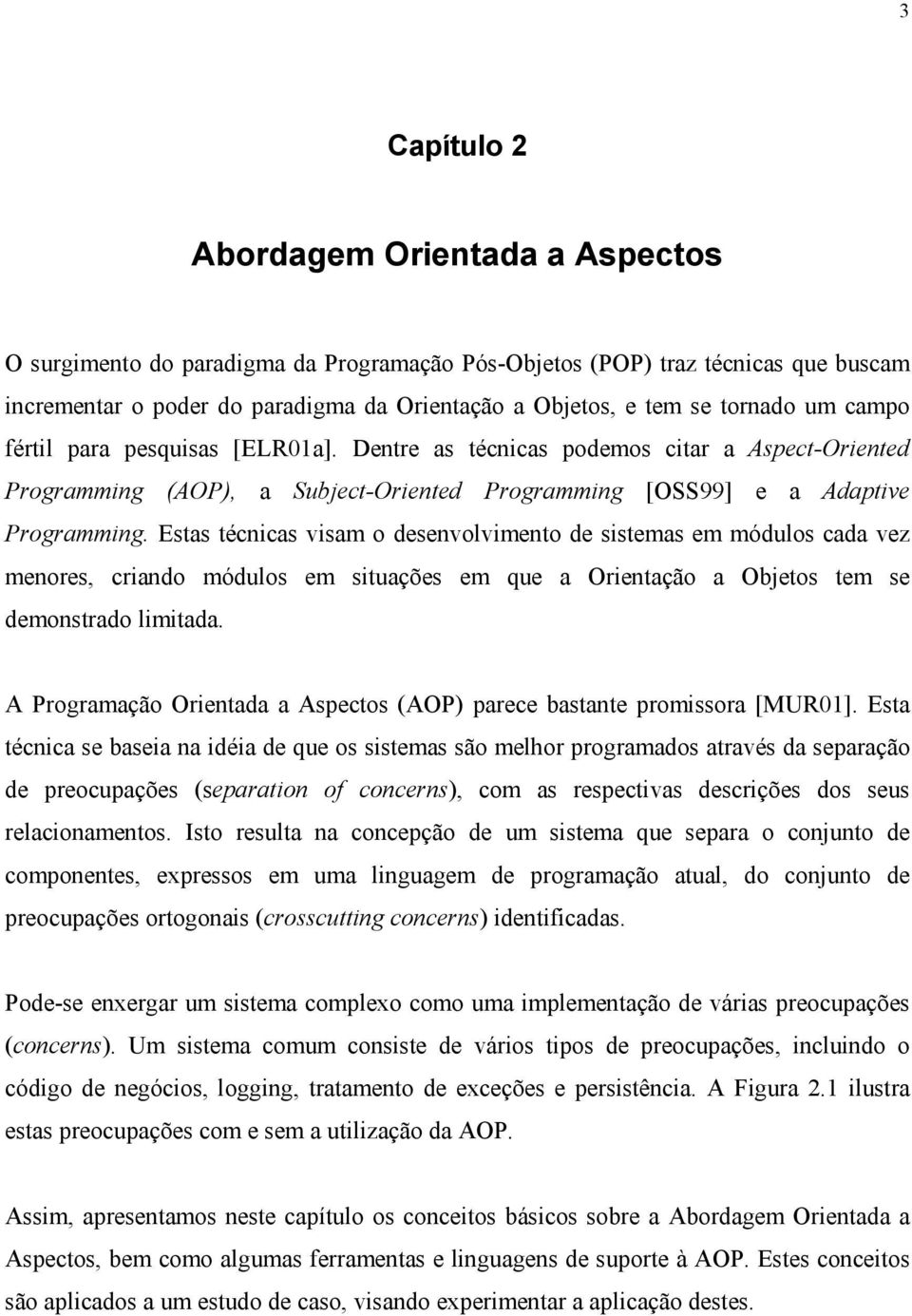 Estas técnicas visam o desenvolvimento de sistemas em módulos cada vez menores, criando módulos em situações em que a Orientação a Objetos tem se demonstrado limitada.