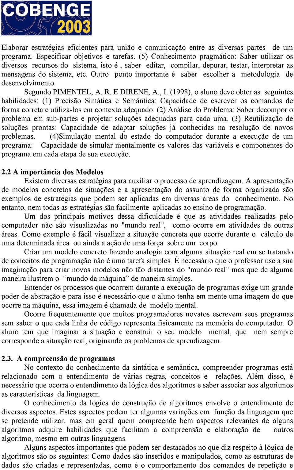 Outro ponto importante é saber escolher a metodologia de desenvolvimento. Segundo PIMENTEL, A. R. E DIRENE, A., I.