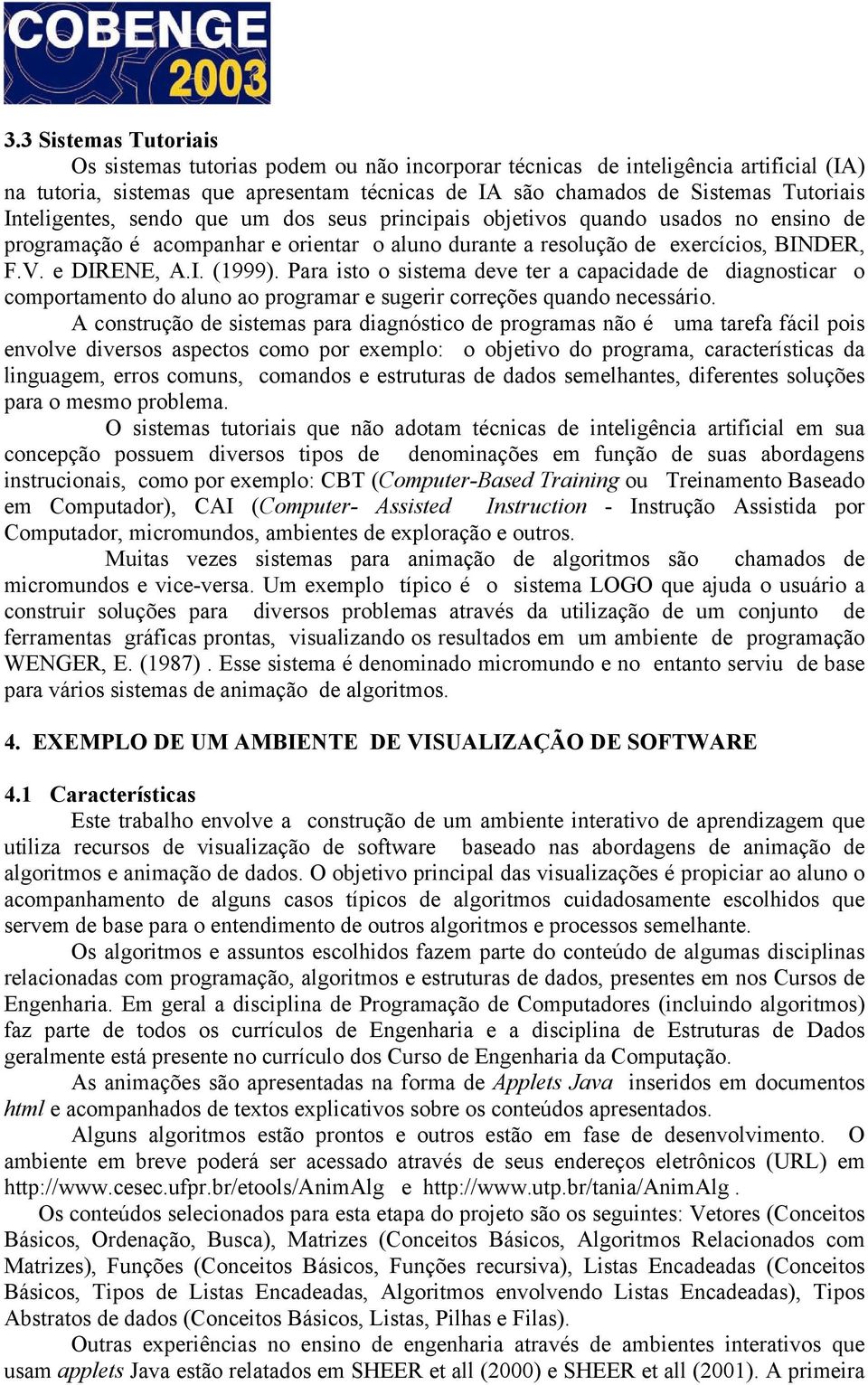 Para isto o sistema deve ter a capacidade de diagnosticar o comportamento do aluno ao programar e sugerir correções quando necessário.