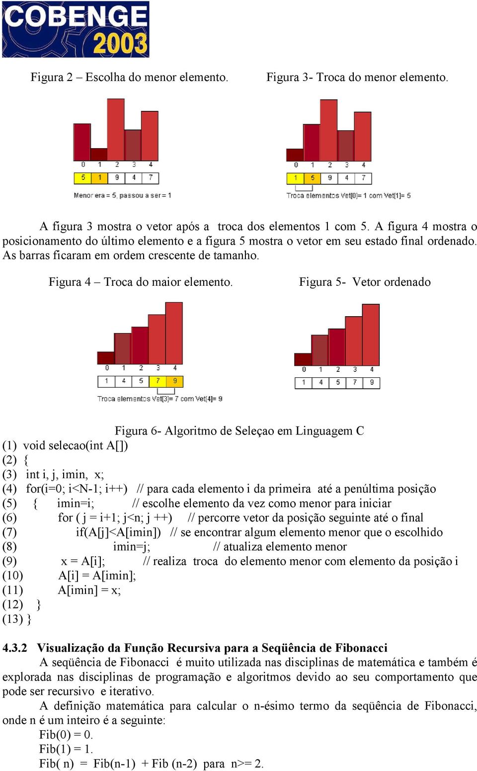 Figura 5- Vetor ordenado Figura 6- Algoritmo de Seleçao em Linguagem C (1) void selecao(int A[]) (2) { (3) int i, j, imin, x; (4) for(i=0; i<n-1; i++) // para cada elemento i da primeira até a