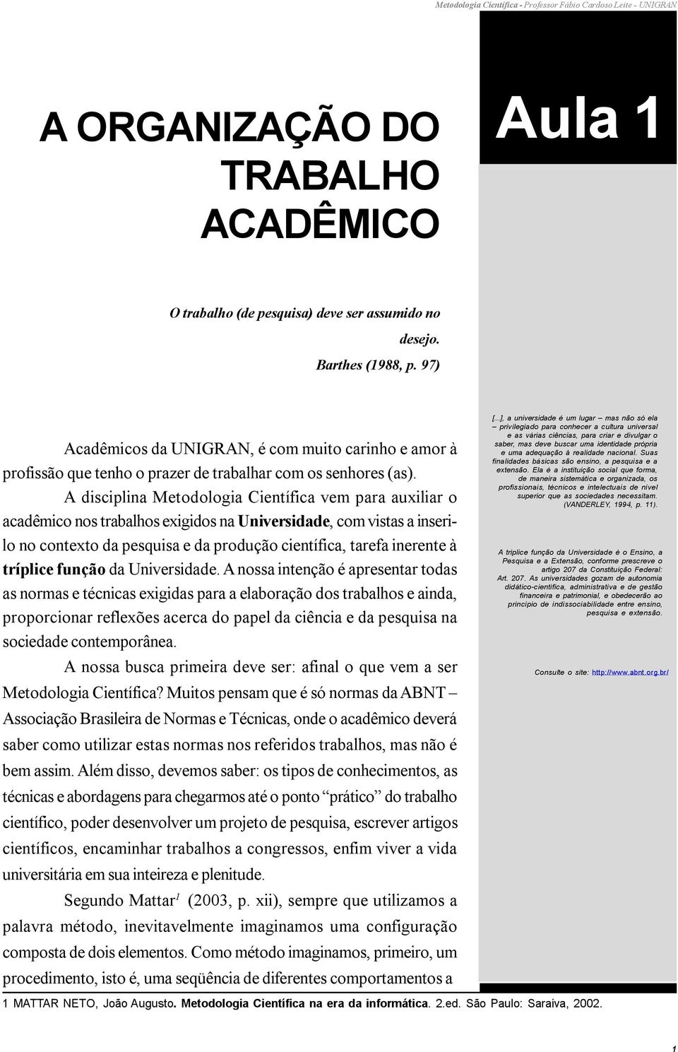 A disciplina Metodologia Científica vem para auxiliar o acadêmico nos trabalhos exigidos na Universidade, com vistas a inserilo no contexto da pesquisa e da produção científica, tarefa inerente à