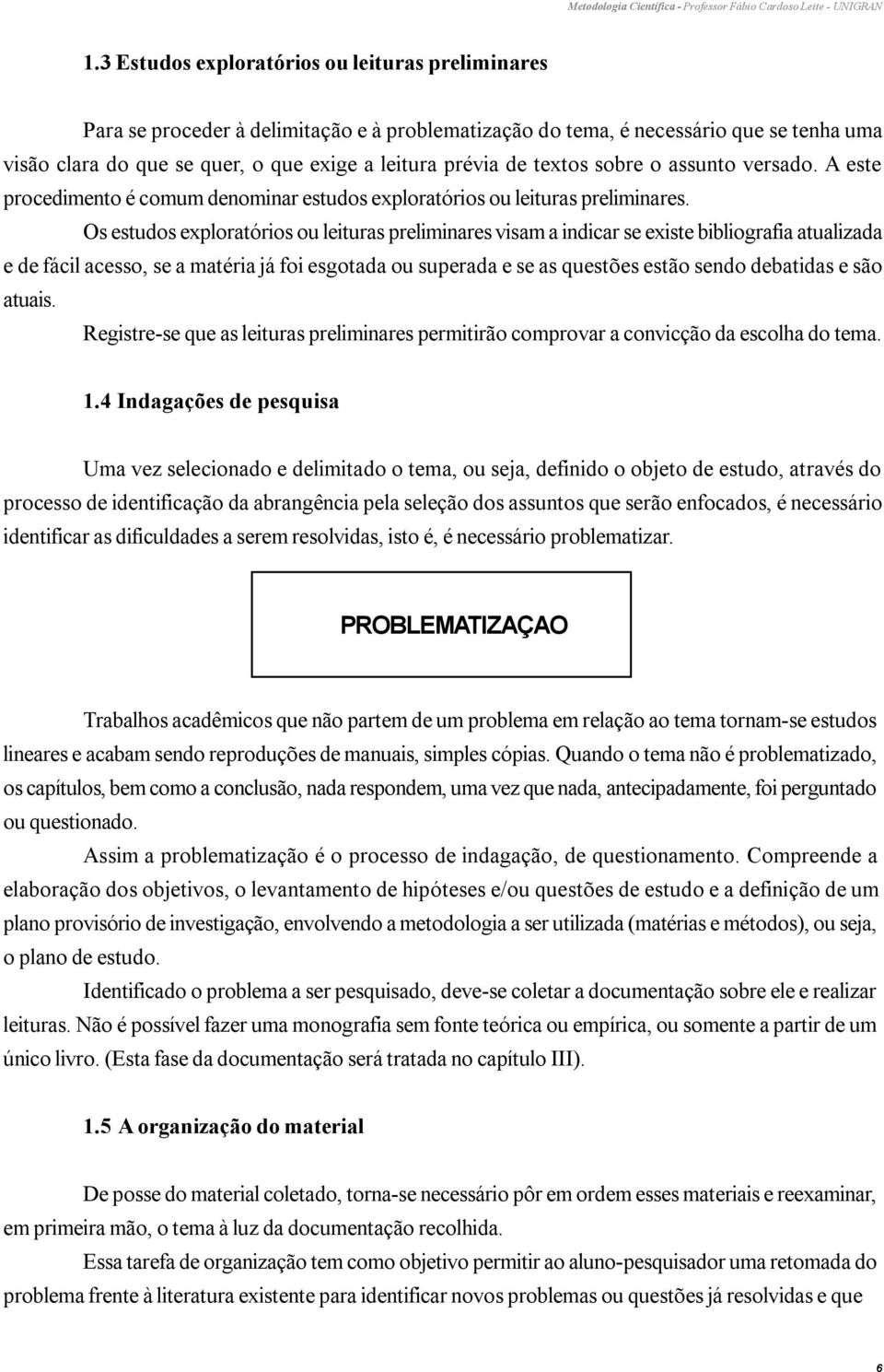 Os estudos exploratórios ou leituras preliminares visam a indicar se existe bibliografia atualizada e de fácil acesso, se a matéria já foi esgotada ou superada e se as questões estão sendo debatidas