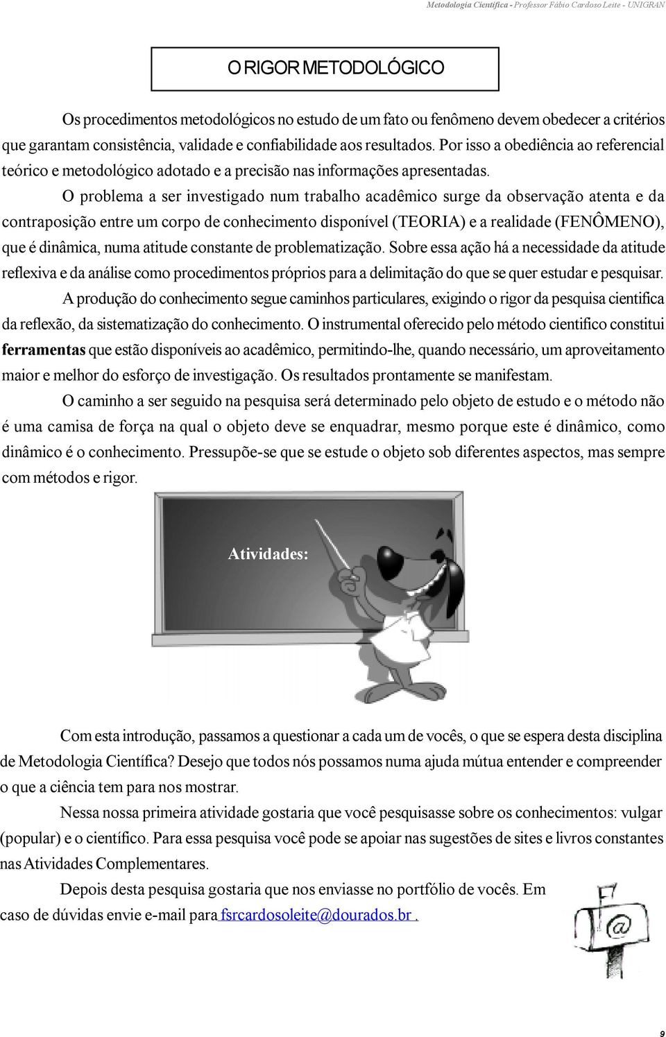 O problema a ser investigado num trabalho acadêmico surge da observação atenta e da contraposição entre um corpo de conhecimento disponível (TEORIA) e a realidade (FENÔMENO), que é dinâmica, numa