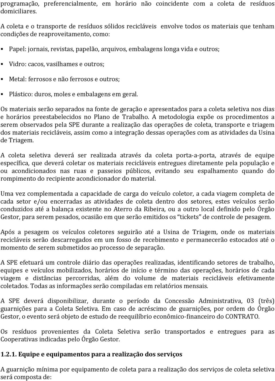 outros; Vidro: cacos, vasilhames e outros; Metal: ferrosos e não ferrosos e outros; Plástico: duros, moles e embalagens em geral.