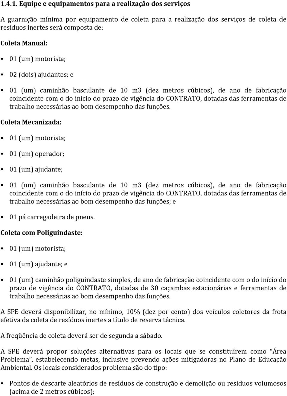 motorista; 02 (dois) ajudantes; e 01 (um) caminhão basculante de 10 m3 (dez metros cúbicos), de ano de fabricação coincidente com o do início do prazo de vigência do CONTRATO, dotadas das ferramentas