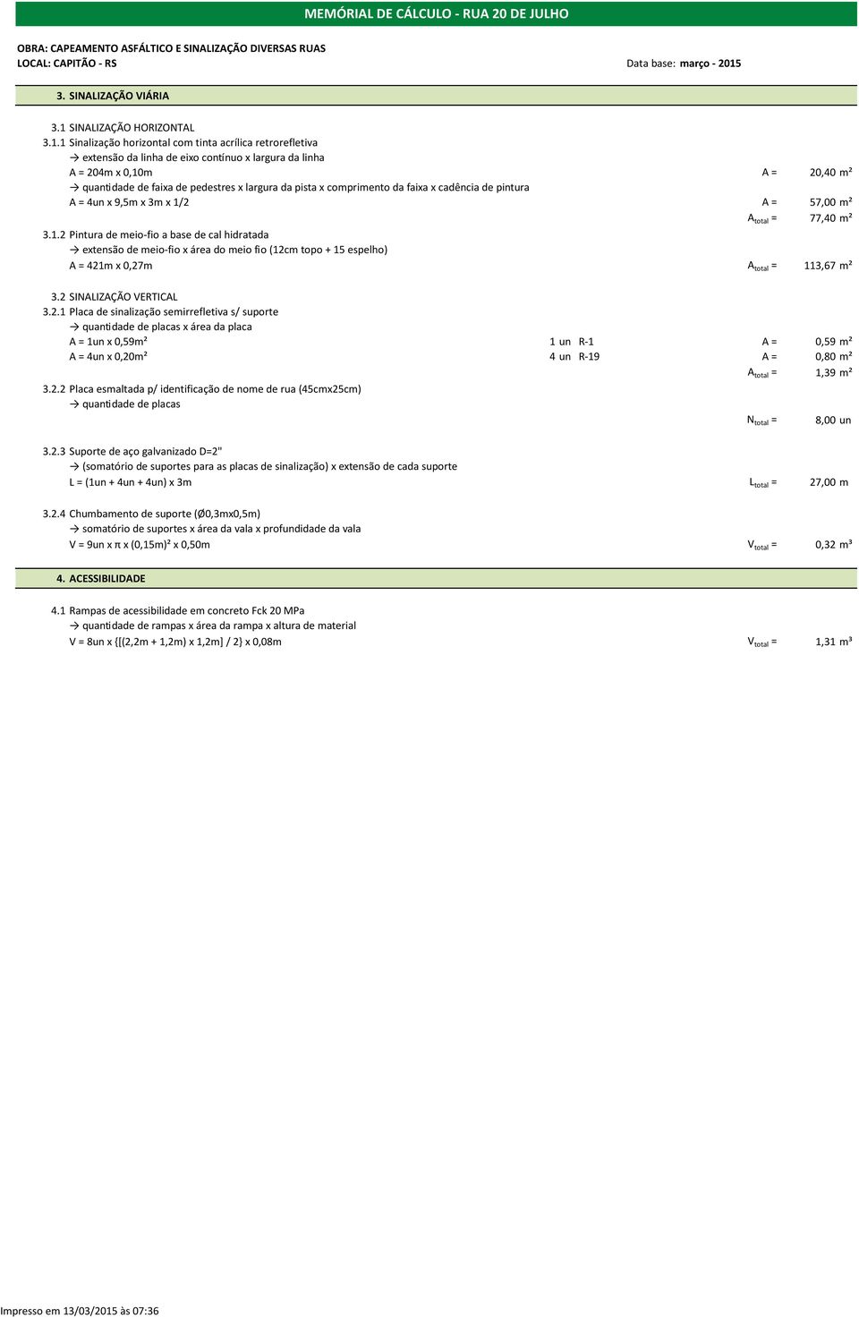 1 Sinalização horizontal com tinta acrílica retrorefletiva extensão da linha de eixo contínuo x largura da linha A = 204m x 0,10m A = 20,40 m² quantidade de faixa de pedestres x largura da pista x