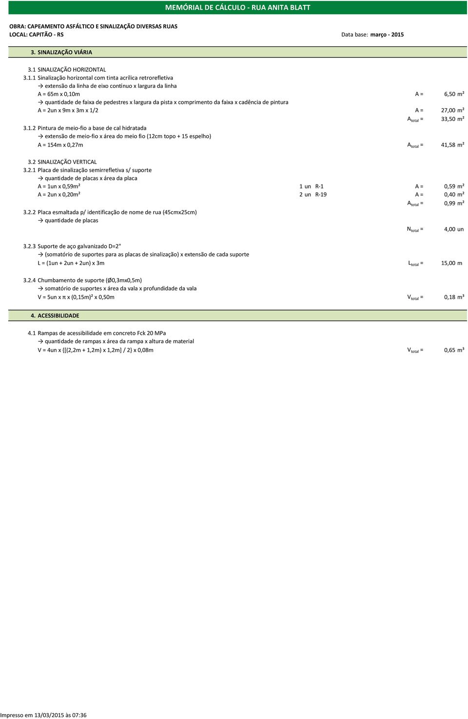 1 Sinalização horizontal com tinta acrílica retrorefletiva extensão da linha de eixo contínuo x largura da linha A = 65m x 0,10m A = 6,50 m² quantidade de faixa de pedestres x largura da pista x