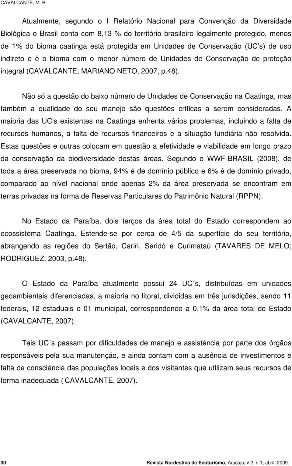 protegida em Unidades de Conservação (UC s) de uso indireto e é o bioma com o menor número de Unidades de Conservação de proteção integral (CAVALCANTE; MARIANO NETO, 2007, p.48).