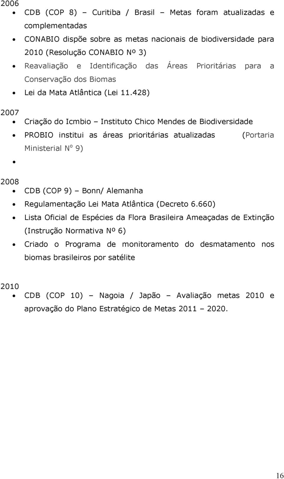 428) 2007 Criação do Icmbio Instituto Chico Mendes de Biodiversidade PROBIO institui as áreas prioritárias atualizadas (Portaria Ministerial N o 9) 2008 CDB (COP 9) Bonn/ Alemanha Regulamentação Lei