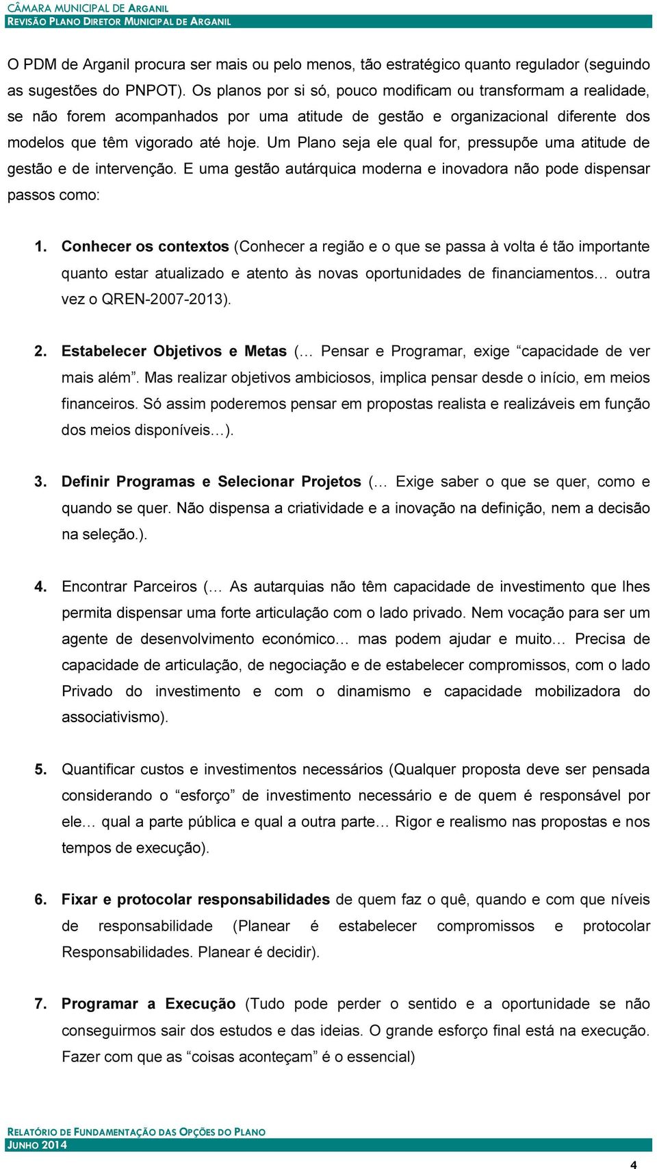 Um Plano seja ele qual for, pressupõe uma atitude de gestão e de intervenção. E uma gestão autárquica moderna e inovadora não pode dispensar passos como: 1.