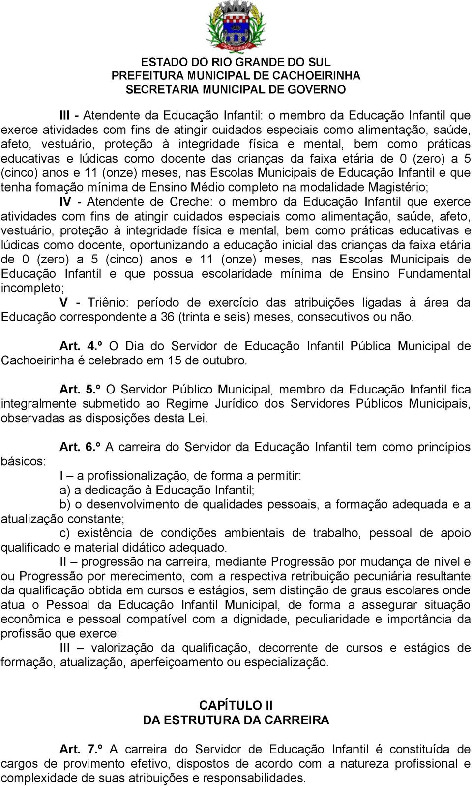 tenha fomação mínima de Ensino Médio completo na modalidade Magistério; IV - Atendente de Creche: o membro da Educação Infantil que exerce atividades com fins de atingir cuidados especiais como