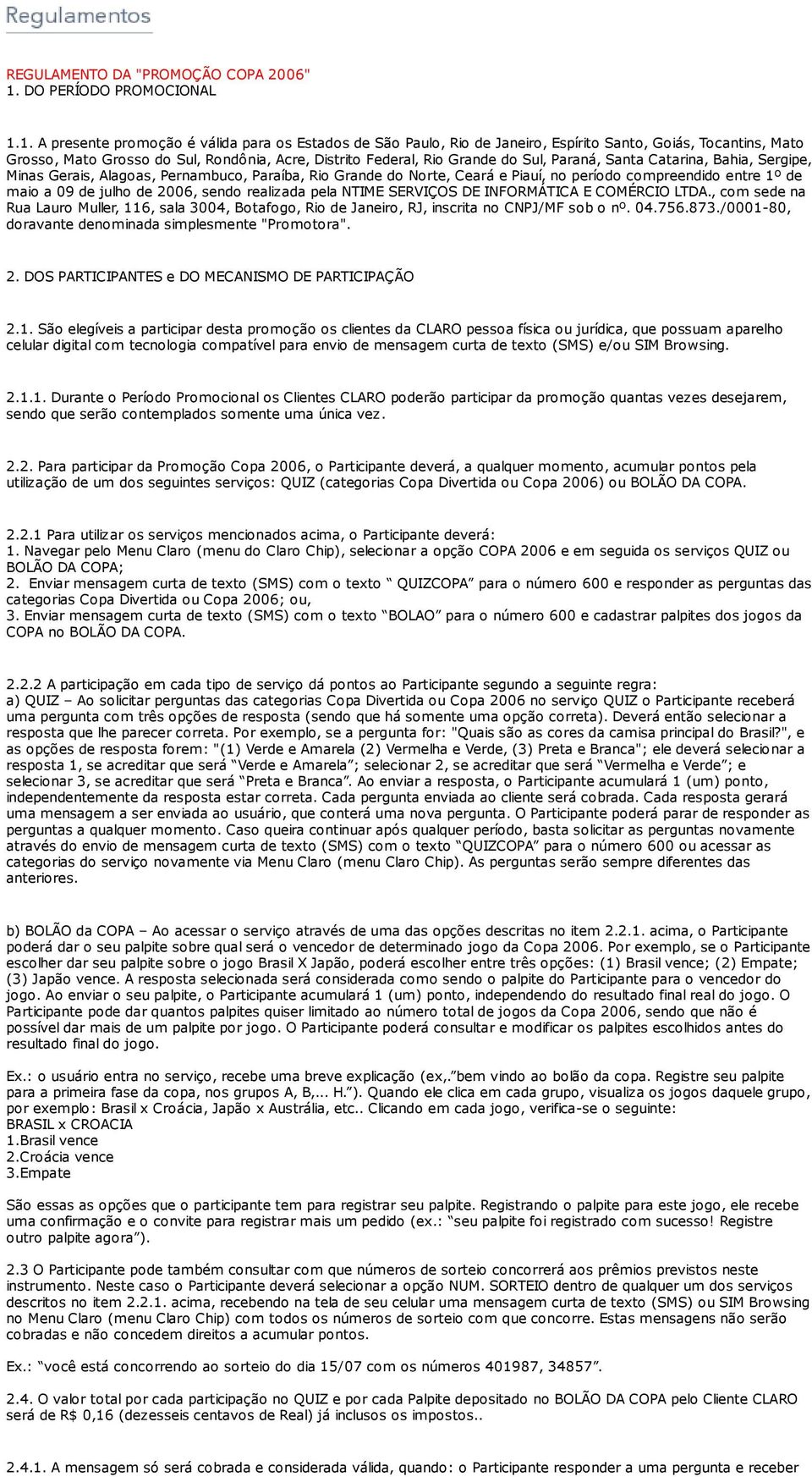 1. A presente promoção é válida para os Estados de São Paulo, Rio de Janeiro, Espírito Santo, Goiás, Tocantins, Mato Grosso, Mato Grosso do Sul, Rondônia, Acre, Distrito Federal, Rio Grande do Sul,