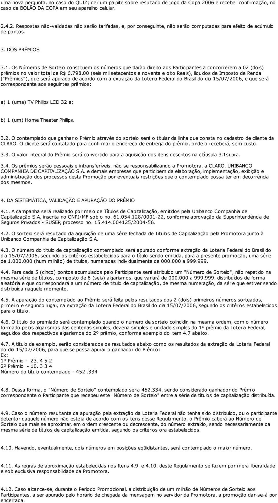 3. DOS PRÊMIOS 3.1. Os Números de Sorteio constituem os números que darão direito aos Participantes a concorrerem a 02 (dois) prêmios no valor total de R$ 6.