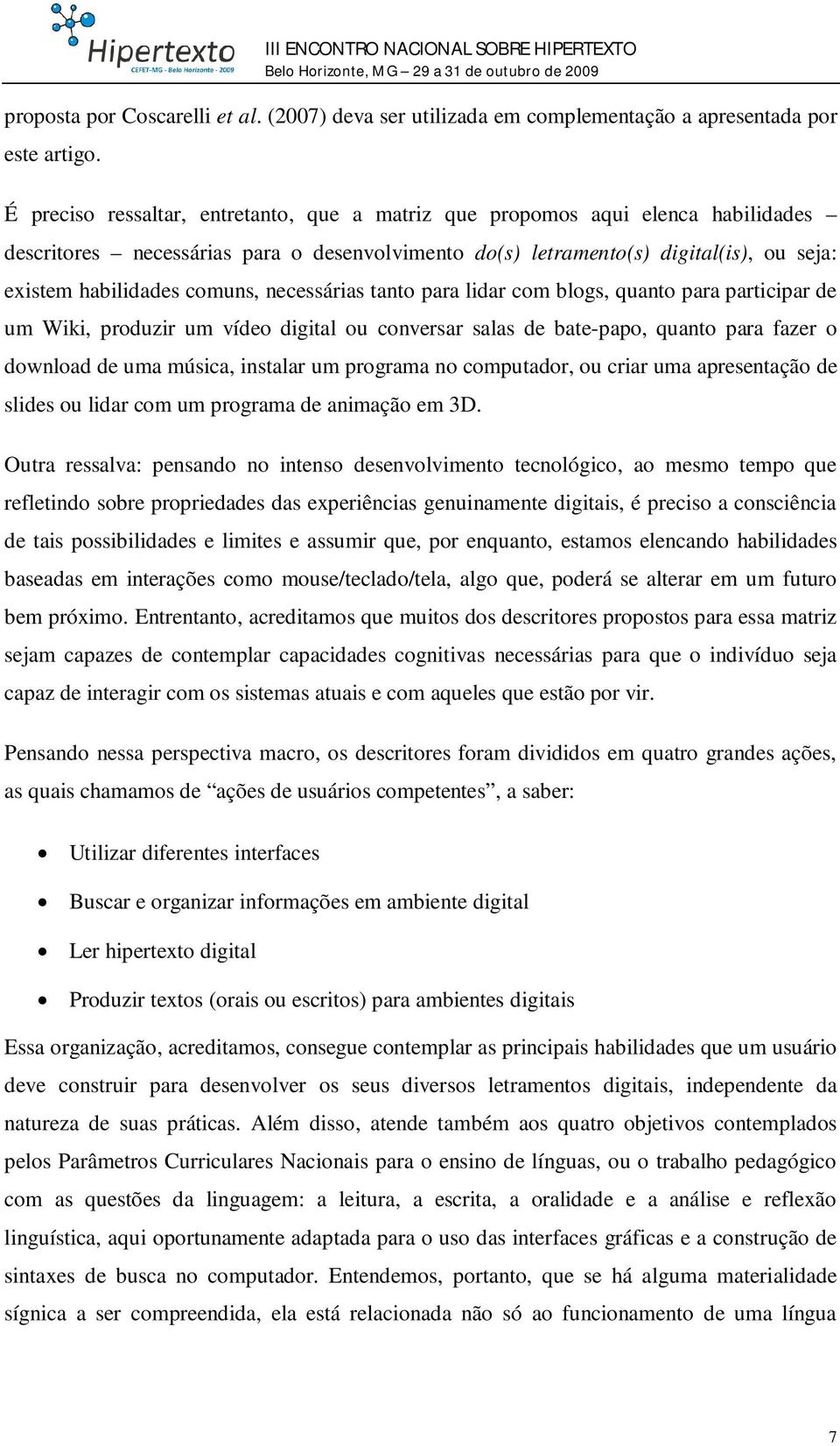 necessárias tanto para lidar com blogs, quanto para participar de um Wiki, produzir um vídeo digital ou conversar salas de bate-papo, quanto para fazer o download de uma música, instalar um programa