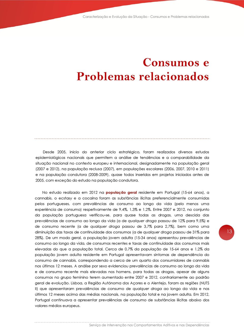 população reclusa (2007), em populações escolares (2006, 2007, 2010 e 2011) e na população condutora (2008-2009), quase todos inseridos em projetos iniciados antes de 2005, com exceção do estudo na