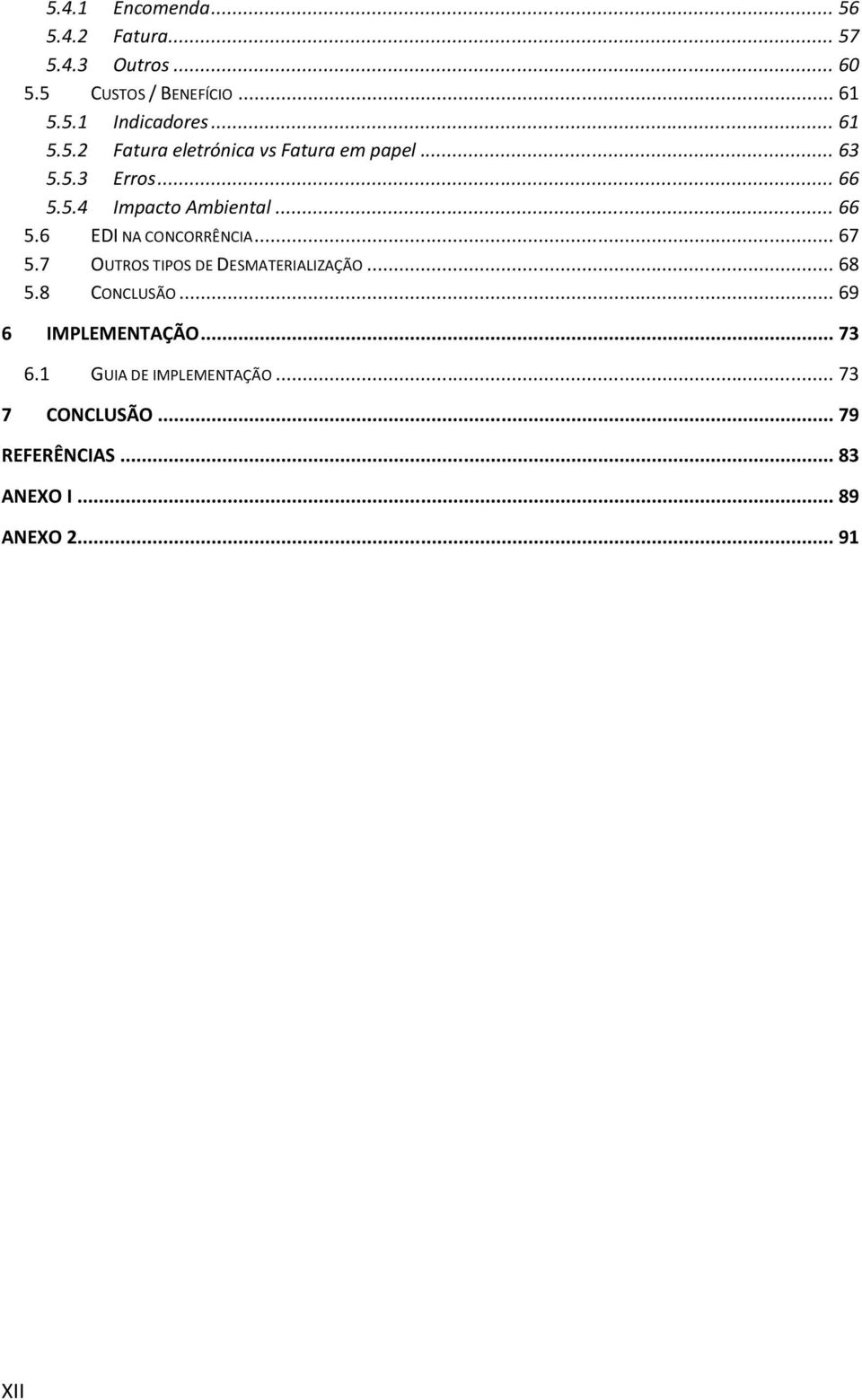 .. 67 5.7 OUTROS TIPOS DE DESMATERIALIZAÇÃO... 68 5.8 CONCLUSÃO... 69 6 IMPLEMENTAÇÃO... 73 6.