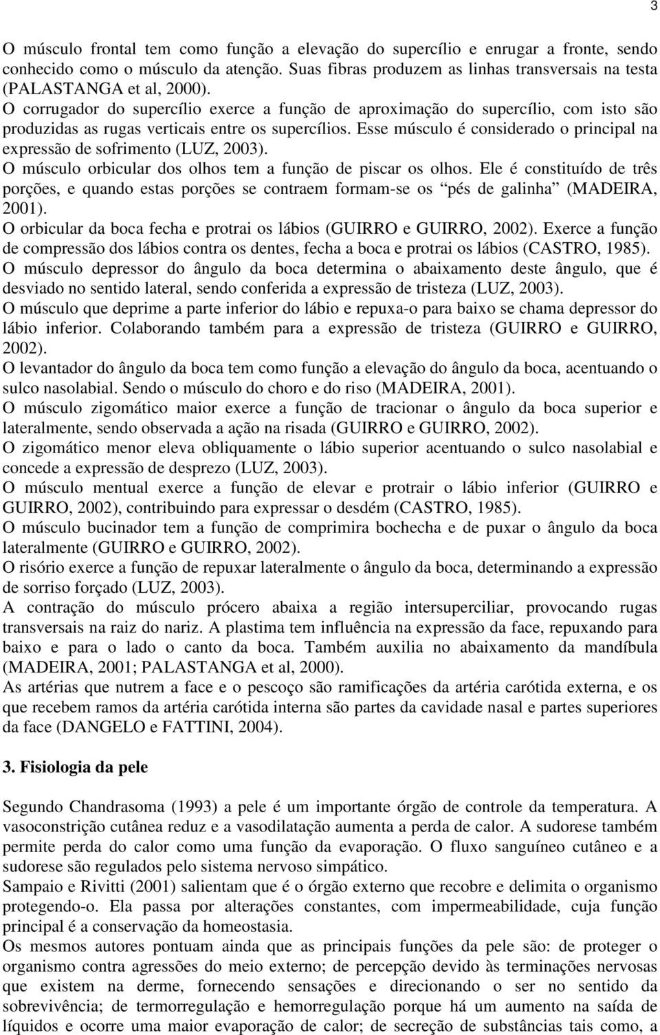 O corrugador do supercílio exerce a função de aproximação do supercílio, com isto são produzidas as rugas verticais entre os supercílios.