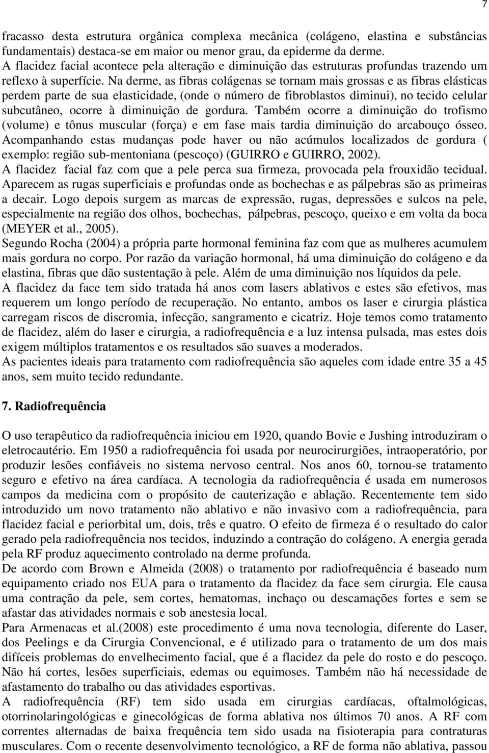 Na derme, as fibras colágenas se tornam mais grossas e as fibras elásticas perdem parte de sua elasticidade, (onde o número de fibroblastos diminui), no tecido celular subcutâneo, ocorre à diminuição