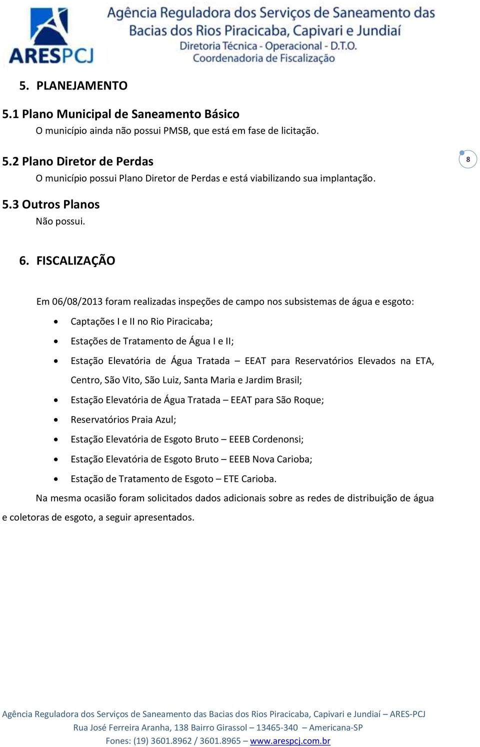 FISCALIZAÇÃO Em 06/08/2013 foram realizadas inspeções de campo nos subsistemas de água e esgoto: Captações I e II no Rio Piracicaba; Estações de Tratamento de Água I e II; Estação Elevatória de Água