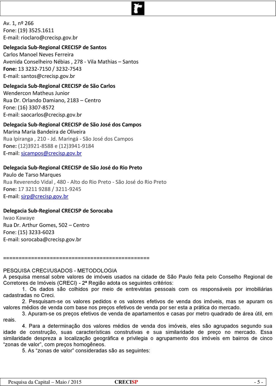 br Delegacia Sub-Regional CRECISP de São Carlos Wendercon Matheus Junior Rua Dr. Orlando Damiano, 2183 Centro Fone: (16) 3307-8572 E-mail: saocarlos@crecisp.gov.